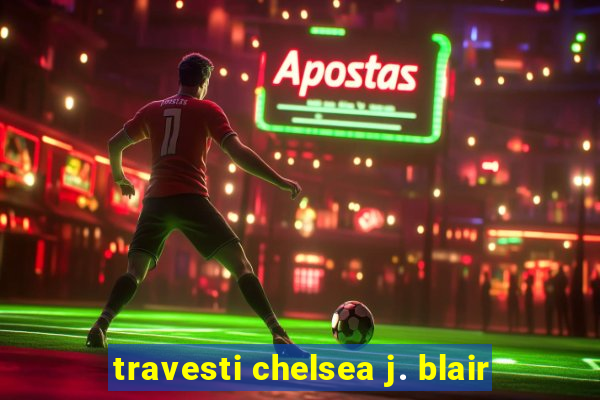 travesti chelsea j. blair